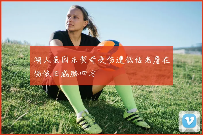 湖人虽因东契奇受伤遭低估老詹在场依旧威胁四方